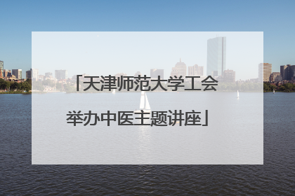 天津师范大学工会举办中医主题讲座