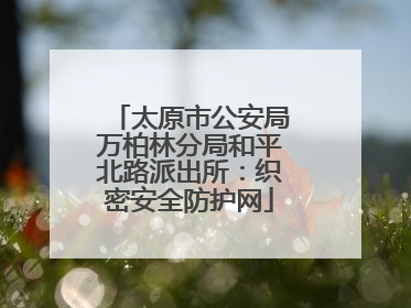 太原市公安局万柏林分局和平北路派出所：织密安全防护网