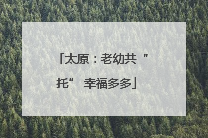 太原：老幼共“托” 幸福多多