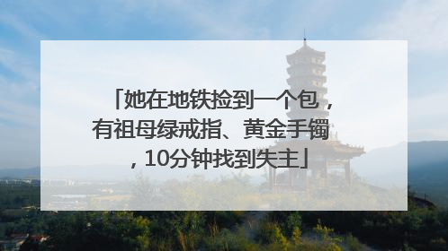她在地铁捡到一个包，有祖母绿戒指、黄金手镯，10分钟找到失主