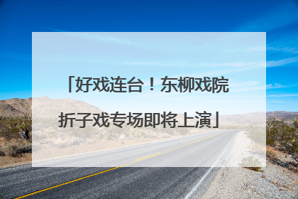 好戏连台！东柳戏院折子戏专场即将上演