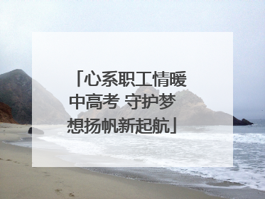 心系职工情暖中高考 守护梦想扬帆新起航