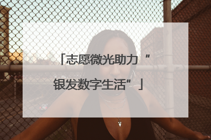 志愿微光助力“银发数字生活”