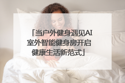 当户外健身遇见AI 室外智能健身房开启健康生活新范式