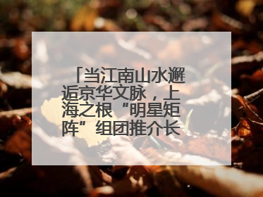 当江南山水邂逅京华文脉，上海之根“明星矩阵”组团推介长三角文旅资源