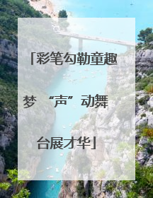 彩笔勾勒童趣梦 “声”动舞台展才华