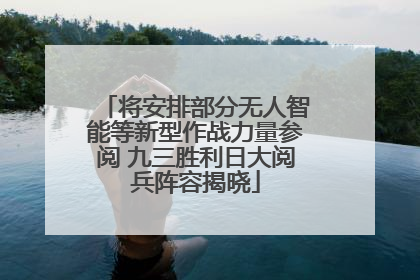 将安排部分无人智能等新型作战力量参阅 九三胜利日大阅兵阵容揭晓