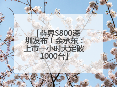 尊界S800深圳发布！余承东：上市一小时大定破1000台