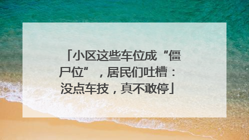 小区这些车位成“僵尸位”，居民们吐槽：没点车技，真不敢停