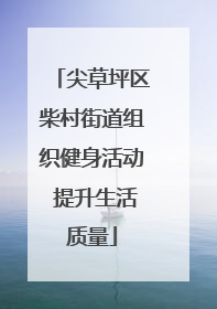 尖草坪区柴村街道组织健身活动 提升生活质量