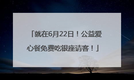 就在6月22日！公益爱心餐免费吃银座请客！