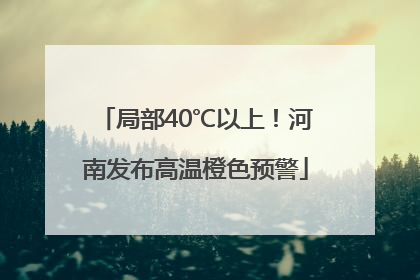 局部40℃以上！河南发布高温橙色预警