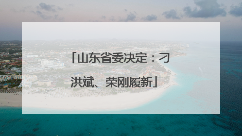 山东省委决定：刁洪斌、荣刚履新
