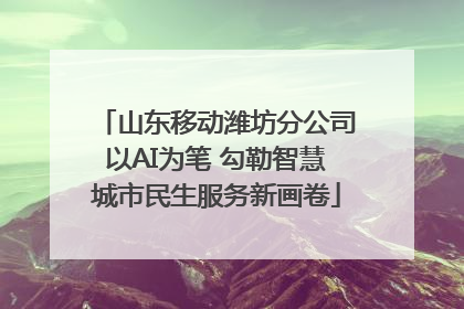 山东移动潍坊分公司以AI为笔 勾勒智慧城市民生服务新画卷
