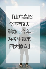 山东高招会还有9天举办，今年为考生带来四大惊喜