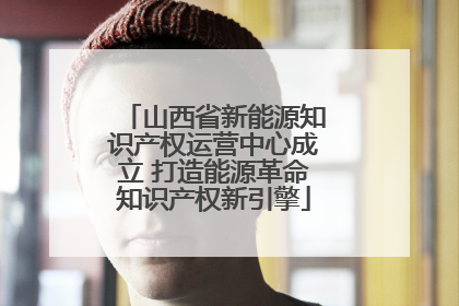 山西省新能源知识产权运营中心成立 打造能源革命知识产权新引擎