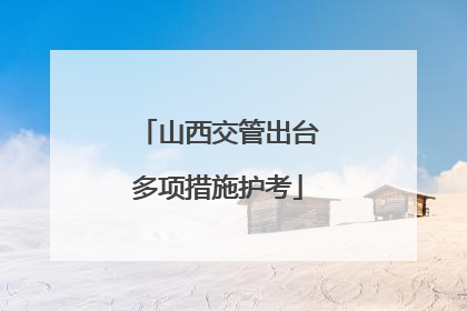 山西交管出台多项措施护考