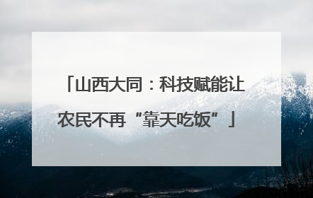 山西大同：科技赋能让农民不再“靠天吃饭”