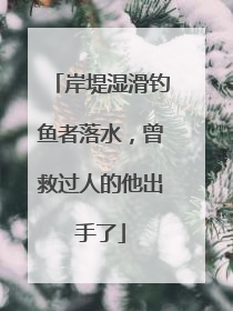 岸堤湿滑钓鱼者落水，曾救过人的他出手了