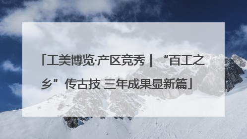 工美博览·产区竞秀｜“百工之乡”传古技 三年成果显新篇