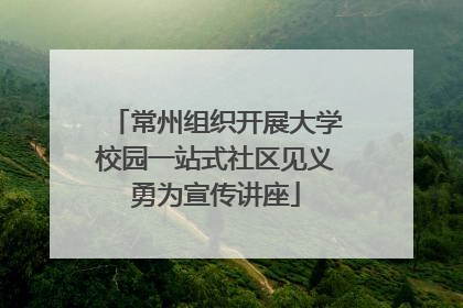 常州组织开展大学校园一站式社区见义勇为宣传讲座