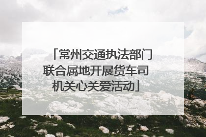 常州交通执法部门联合属地开展货车司机关心关爱活动