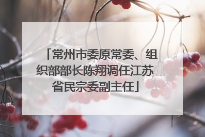 常州市委原常委、组织部部长陈翔调任江苏省民宗委副主任