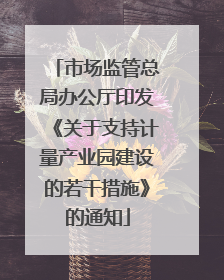 市场监管总局办公厅印发《关于支持计量产业园建设的若干措施》的通知