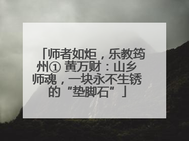 师者如炬，乐教筠州① 黄万财：山乡师魂，一块永不生锈的“垫脚石”