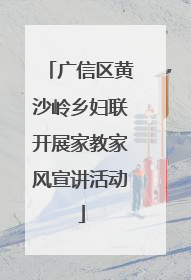 广信区黄沙岭乡妇联开展家教家风宣讲活动