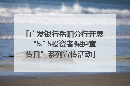 广发银行岳阳分行开展“5.15投资者保护宣传日”系列宣传活动