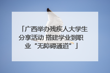 广西举办残疾人大学生分享活动 搭建学业到职业“无障碍通道”