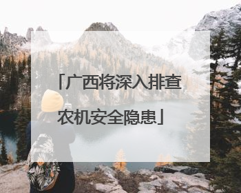 广西将深入排查农机安全隐患