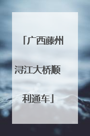 广西藤州浔江大桥顺利通车
