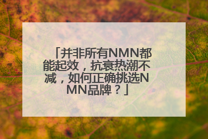 并非所有NMN都能起效，抗衰热潮不减，如何正确挑选NMN品牌？