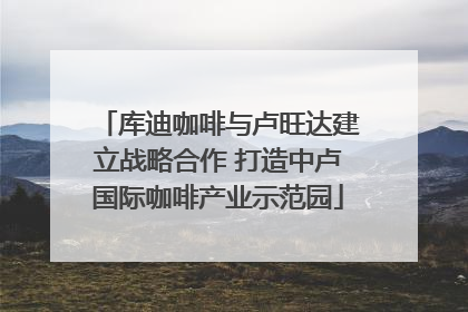 库迪咖啡与卢旺达建立战略合作 打造中卢国际咖啡产业示范园