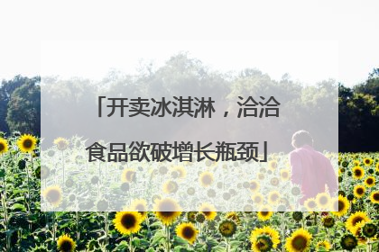 开卖冰淇淋，洽洽食品欲破增长瓶颈