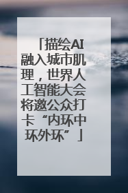 描绘AI融入城市肌理，世界人工智能大会将邀公众打卡“内环中环外环”