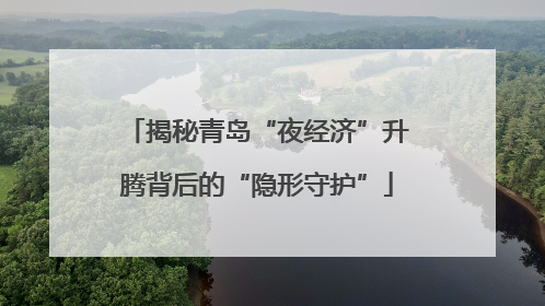 揭秘青岛“夜经济”升腾背后的“隐形守护”