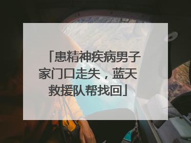 患精神疾病男子家门口走失，蓝天救援队帮找回