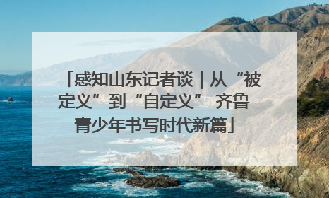 感知山东记者谈｜从“被定义”到“自定义” 齐鲁青少年书写时代新篇