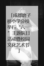 成都磨子桥小学分校举行“六一”主题队日活动暨校园文化艺术节