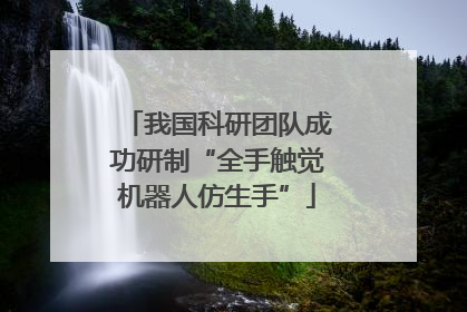我国科研团队成功研制“全手触觉机器人仿生手”