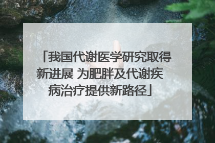 我国代谢医学研究取得新进展 为肥胖及代谢疾病治疗提供新路径