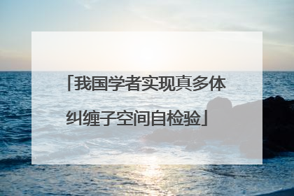我国学者实现真多体纠缠子空间自检验
