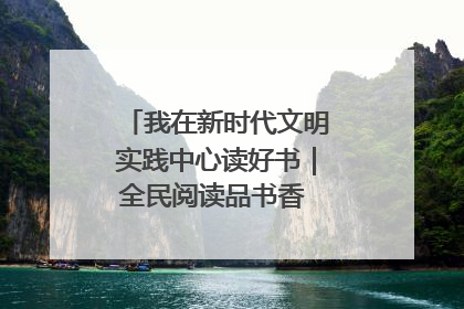 我在新时代文明实践中心读好书｜全民阅读品书香 文明新风润心田