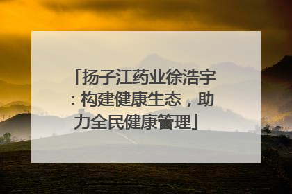 扬子江药业徐浩宇：构建健康生态，助力全民健康管理