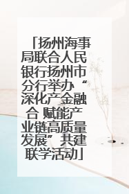 扬州海事局联合人民银行扬州市分行举办“深化产金融合 赋能产业链高质量发展”共建联学活动