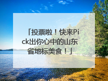 投票啦！快来Pick出你心中的山东省地标美食！