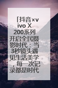 抖音×vivo X200系列开启全民摄影时代：当3秒镜头遇见生活美学，每一次记录都是时代的光